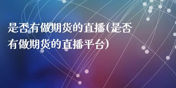 是否有做期货的直播(是否有做期货的直播平台)_https://www.dai-osaka.com_外汇资讯_第1张