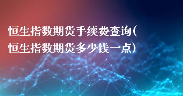 恒生指数期货手续费查询(恒生指数期货多少钱一点)_https://www.dai-osaka.com_外汇资讯_第1张