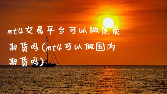 mt4交易平台可以做焦炭期货吗(mt4可以做国内期货吗)_https://www.dai-osaka.com_外汇资讯_第1张