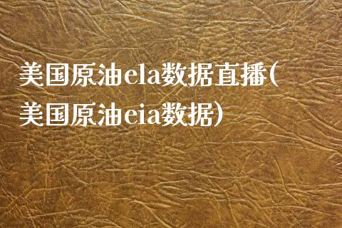 美国原油ela数据直播(美国原油eia数据)_https://www.dai-osaka.com_股指期货_第1张