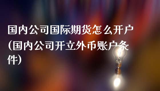 国内公司国际期货怎么开户(国内公司开立外币账户条件)_https://www.dai-osaka.com_黄金期货_第1张