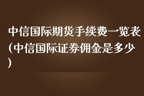 中信国际期货手续费一览表(中信国际证券佣金是多少)_https://www.dai-osaka.com_黄金期货_第1张