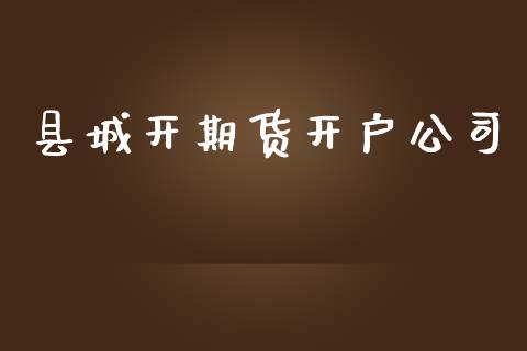 县城开期货开户公司_https://www.dai-osaka.com_黄金期货_第1张