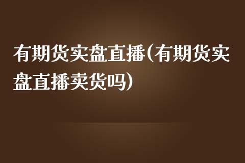 有期货实盘直播(有期货实盘直播卖货吗)_https://www.dai-osaka.com_外汇资讯_第1张