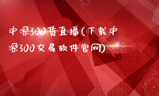 沪深300货直播(下载沪深300交易软件官网)_https://www.dai-osaka.com_股票资讯_第1张