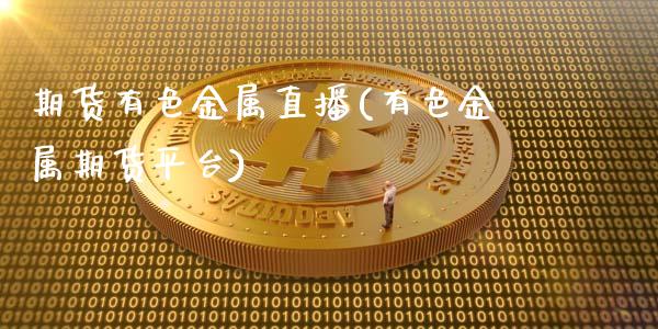 期货有色金属直播(有色金属期货平台)_https://www.dai-osaka.com_黄金期货_第1张