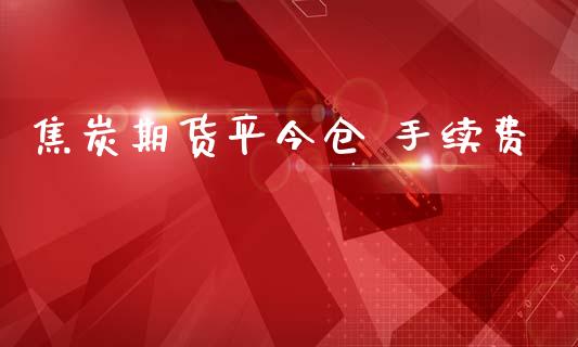 焦炭期货平今仓 手续费_https://www.dai-osaka.com_原油期货_第1张