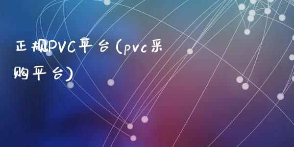 正规PVC平台(pvc采购平台)_https://www.dai-osaka.com_股票资讯_第1张