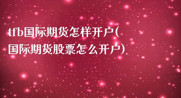 tfb国际期货怎样开户(国际期货股票怎么开户)_https://www.dai-osaka.com_恒生指数_第1张